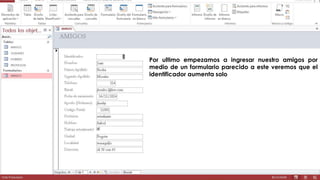Por ultimo empezamos a ingresar nuestro amigos por 
medio de un formulario parecido a este veremos que el 
identificador aumenta solo 
 