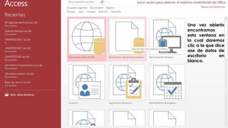 Una vez abierto 
encontramos 
esta ventana en 
la cual daremos 
clic a la que dice 
ase de datos de 
escritorio en 
blanco. 
 