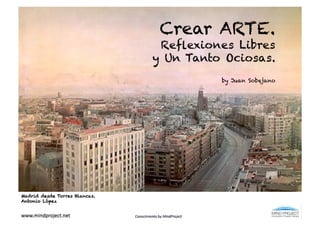Crear ARTE.
                                Reﬂexiones Libres
                               y Un Tanto Ociosas.
                                         by Juan Sobejano




Madrid desde Torres Blancas.
Antonio López
 