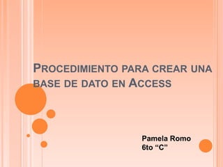 Procedimiento para crear una base de dato en Access Pamela Romo 6to “C” 