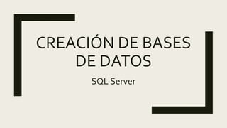 CREACIÓN DE BASES
DE DATOS
SQL Server
 