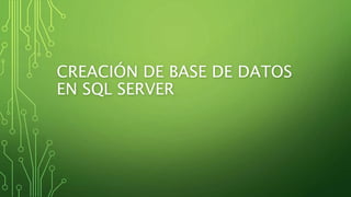 CREACIÓN DE BASE DE DATOS
EN SQL SERVER
 