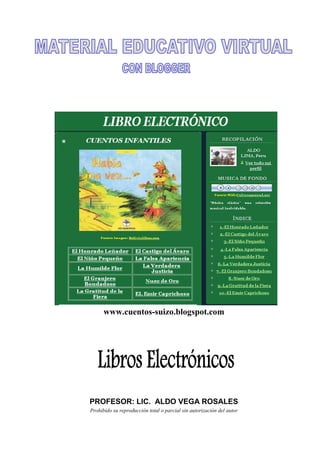 www.cuentos-suizo.blogspot.com




PROFESOR: LIC. ALDO VEGA ROSALES
Prohibido su reproducción total o parcial sin autorización del autor
 