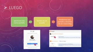  LUEGO
aparecerá esta
nueva pantalla
Damos clic en
acceder
Tendremos esta
pantalla y daremos
clic en nuevo blog
 