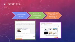  DESPUÉS
Aparecerá esta
pantalla
Damos clic en
continuar en
blogger
Llenamos lo que
nos pide y
damos clic en
crear blog
 