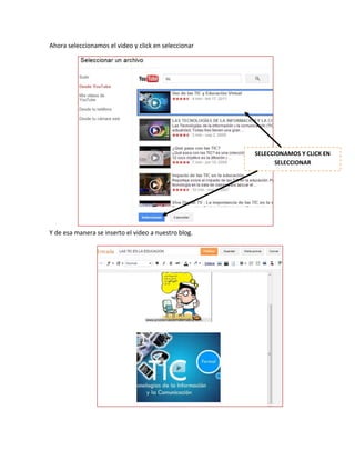 Ahora seleccionamos el video y click en seleccionar
Y de esa manera se inserto el video a nuestro blog.
SELECCIONAMOS Y CLICK EN
SELECCIONAR
 