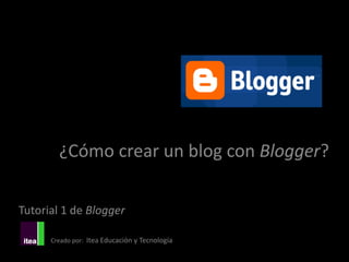 ¿Cómo crear un blog con Blogger?

Tutorial 1 de Blogger

      Creado por: Itea Educación y Tecnología
 