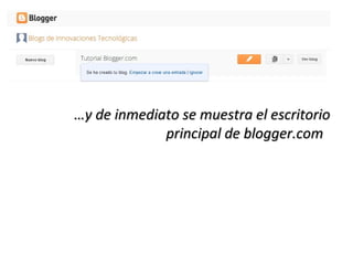 …y de inmediato se muestra el escritorio
principal de blogger.com

 