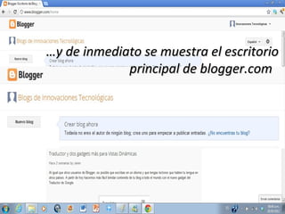 …y de inmediato se muestra el escritorio
principal de blogger.com

 
