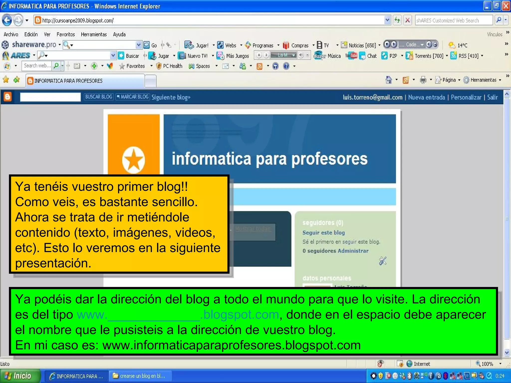 Ya tenéis vuestro primer blog!! Como veis, es bastante sencillo. Ahora se trata de ir metiéndole  contenido (texto, imágenes, videos, etc). Esto lo veremos en la siguiente presentación. Ya podéis dar la dirección del blog a todo el mundo para que lo visite. La dirección es del tipo  www._____________.blogspot.com , donde en el espacio debe aparecer el nombre que le pusisteis a la dirección de vuestro blog. En mi caso es: www.informaticaparaprofesores.blogspot.com 
