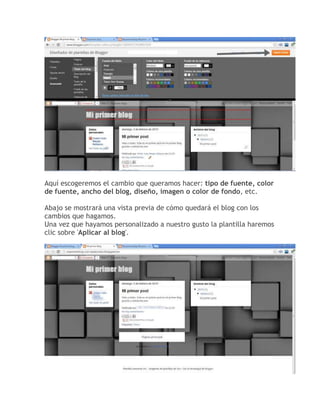 Aquí escogeremos el cambio que queramos hacer: tipo de fuente, color
de fuente, ancho del blog, diseño, imagen o color de fondo, etc.
Abajo se mostrará una vista previa de cómo quedará el blog con los
cambios que hagamos.
Una vez que hayamos personalizado a nuestro gusto la plantilla haremos
clic sobre 'Aplicar al blog'.
 