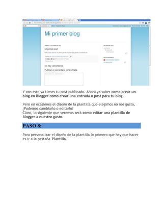Y con esto ya tienes tu post publicado. Ahora ya saber como crear un
blog en Blogger como crear una entrada o post para tu blog.
Pero en ocasiones el diseño de la plantilla que elegimos no nos gusta,
¿Podemos cambiarlo o editarlo?
Claro, lo siguiente que veremos será como editar una plantilla de
Blogger a nuestro gusto.
PASO 8:
Para personalizar el diseño de la plantilla lo primero que hay que hacer
es ir a la pestaña 'Plantilla'.
 