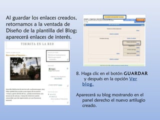Al guardar los enlaces creados,
retornamos a la ventada de
Diseño de la plantilla del Blog;
aparecerá enlaces de interés.
8. Haga clic en el botón GUARDAR
y después en la opción Ver
blog.
Aparecerá su blog mostrando en el
panel derecho el nuevo artilugio
creado.
 