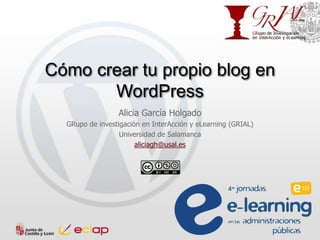 Cómo crear tu propio blog en
WordPress
Alicia García Holgado
GRupo de investigación en InterAcción y eLearning (GRIAL)
Universidad de Salamanca
aliciagh@usal.es
 