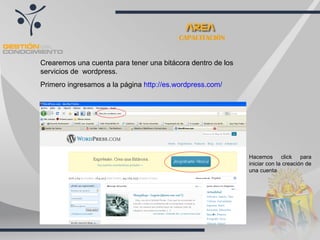 CAPACITACIÓN Crearemos una cuenta para tener una bitácora dentro de los servicios de  wordpress. Primero ingresamos a la página  http://es.wordpress.com/   Hacemos click para iniciar con la creación de una cuenta 