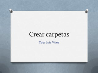 Crear carpetas
   Ceip Luis Vives
 