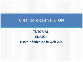 Crear comics en PIXTON

        TUTORIAL
         CURSO:
Uso didáctico de la web 2.0
 