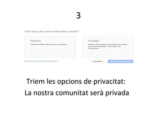 3
Triem les opcions de privacitat:
La nostra comunitat serà privada
 