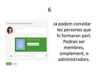6
Ja podem convidar
les persones que
hi formaran part.
Podran ser
membres,
simplement, o
administradors.
 