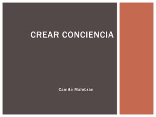 Camila Malebrán
CREAR CONCIENCIA
 
