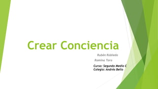 Crear Conciencia
Rubén Robledo
Romina Toro
Curso: Segundo Medio C
Colegio: Andrés Bello
 