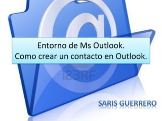 Entorno de Ms Outlook.
Como crear un contacto en Outlook.
 