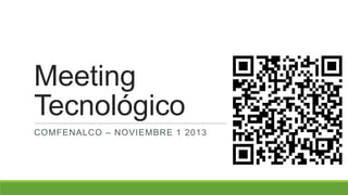 Meeting
Tecnológico
COMFENALCO – NOVIEMBRE 1 2013

 