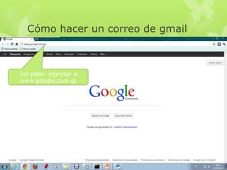 Cómo hacer un correo de gmail

1er paso: ingresar a
www.google.com.gt

 