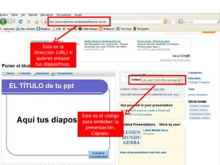 Esta es la dirección (URL) si quieres enlazar tus diapositivas. Este es el código para embeber la presentación. Cópialo. 
