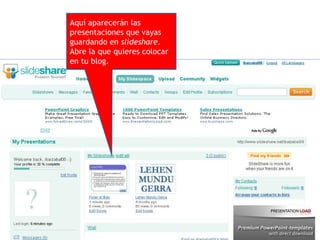 Aquí aparecerán las presentaciones que vayas guardando en  slideshare . Abre la que quieres colocar en tu blog. 