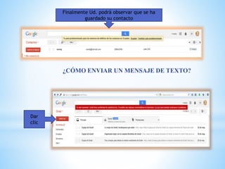 Finalmente Ud. podrá observar que se ha
guardado su contacto
¿CÓMO ENVIAR UN MENSAJE DE TEXTO?
Dar
clic
 