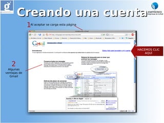 Creando una cuenta
              1Al aceptar se carga esta página


                                                 HACEMOS CLIC
                                                     AQUÍ



    2
  Algunas
ventajas de
   Gmail
 
