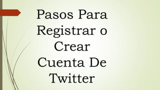 Pasos Para
Registrar o
Crear
Cuenta De
Twitter
 