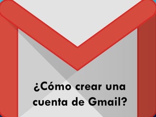 ¿Cómo crear una
cuenta de Gmail?
 