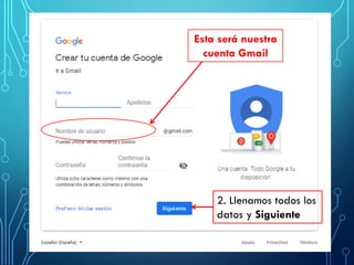 Esta será nuestra
cuenta Gmail
2. Llenamos todos los
datos y Siguiente
 