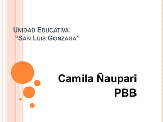 UNIDAD EDUCATIVA:
“SAN LUIS GONZAGA”

Camila Ñaupari
PBB

 