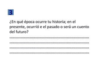 3
¿En qué época ocurre tu historia; en el
presente, ocurrió e el pasado o será un cuento
del futuro?
.......................................................................
.......................................................................
.......................................................................
.......................................................................
 
