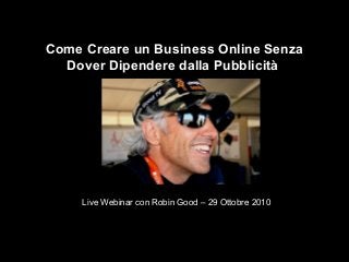 Come Creare un Business Online Senza
Dover Dipendere dalla Pubblicità
Live Webinar con Robin Good – 29 Ottobre 2010
 
