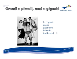 Grandi e piccoli, nani e giganti
         piccoli,


                      […] quasi
                      nanos,
                      gigantium
                      humeris
                      insidentes […]
 