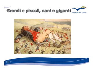 Grandi e piccoli, nani e giganti
         piccoli,
 