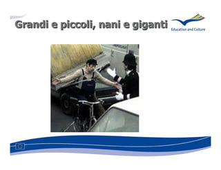 Grandi e piccoli, nani e giganti
         piccoli,
 