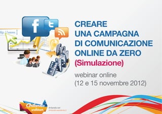 CREARE
UNA CAMPAGNA
DI COMUNICAZIONE
ONLINE DA ZERO
(Simulazione)
webinar online
(12 e 15 novembre 2012)
 