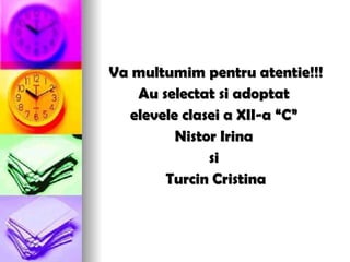 Va multumim pentru atentie!!! Au selectat si adoptat  elevele clasei a XII-a “C”  Nistor Irina  si  Turcin Cristina 