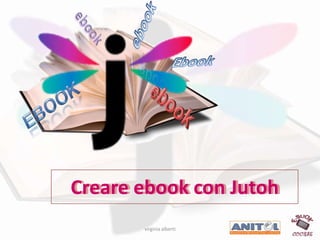Creare ebook con Jutoh
Creare ebook con Jutoh
       virginia alberti
 