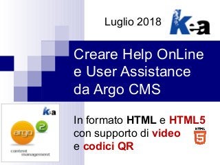 Creare Help OnLine
e User Assistance
da Argo CMS
In formato HTML e HTML5
con supporto di video
e codici QR
Luglio 2018
 