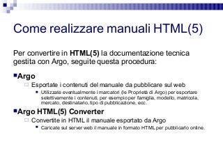 Come realizzare manuali HTML(5)
Per convertire in HTML(5) la documentazione tecnica
gestita con Argo, seguite questa proce...