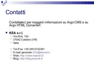 Contatti
Contattateci per maggiori informazioni su Argo CMS e su
Argo HTML Converter!
 KEA s.r.l.
 Via Strà, 102
 37042...