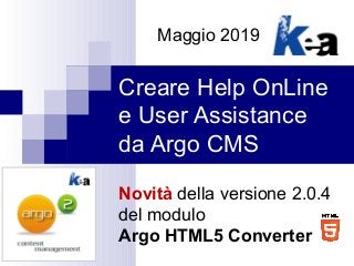Creare Help OnLine
e User Assistance
da Argo CMS
Novità della versione 2.0.4
del modulo
Argo HTML5 Converter
Maggio 2019
 
