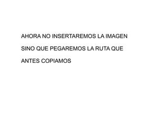 AHORA NO INSERTAREMOS LA IMAGEN SINO QUE PEGAREMOS LA RUTA QUE  ANTES COPIAMOS 