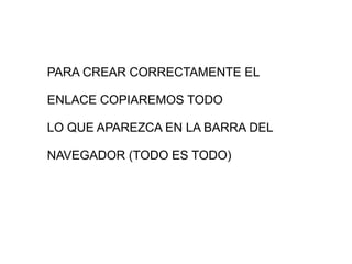 PARA CREAR CORRECTAMENTE EL  ENLACE COPIAREMOS TODO LO QUE APAREZCA EN LA BARRA DEL NAVEGADOR (TODO ES TODO) 